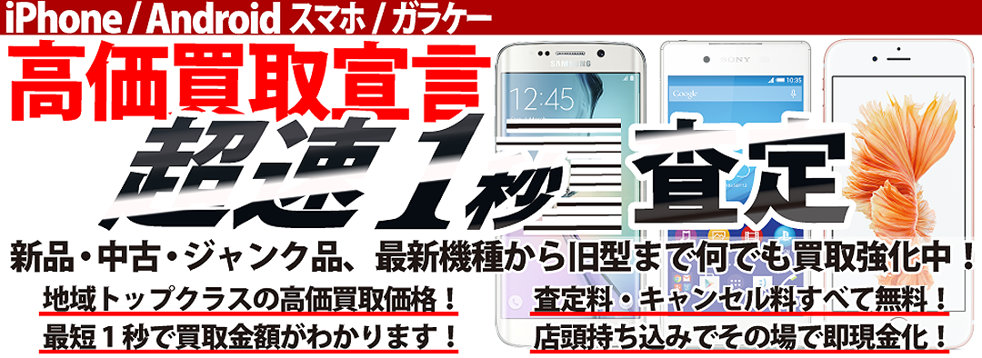 iPhone / Android スマホ / ガラケー 高価買取宣言 超速1秒査定